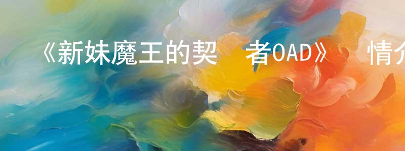 陳從心發布《新妹魔王的契約者OAD》詳情介紹_新妹魔王的契約者OADHD中字在線觀看_新妹魔王的契約者OAD迅雷下載_日漫